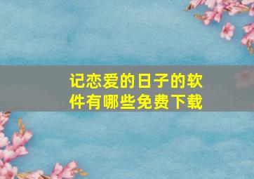 记恋爱的日子的软件有哪些免费下载