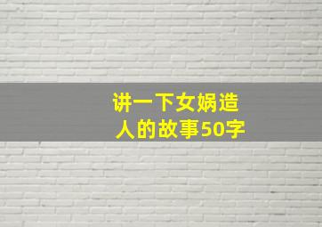 讲一下女娲造人的故事50字