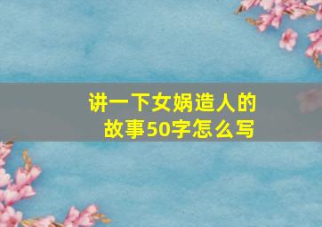 讲一下女娲造人的故事50字怎么写