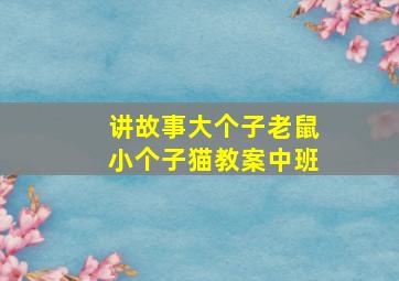 讲故事大个子老鼠小个子猫教案中班