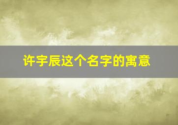 许宇辰这个名字的寓意