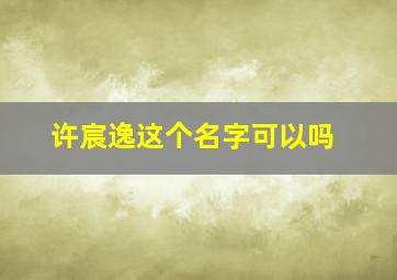 许宸逸这个名字可以吗