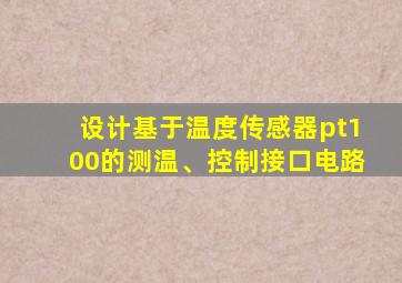 设计基于温度传感器pt100的测温、控制接口电路