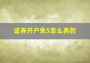 证券开户免5怎么弄的