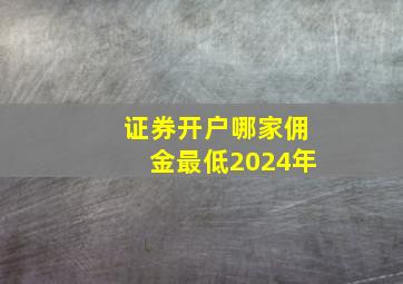 证券开户哪家佣金最低2024年