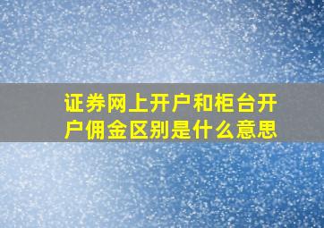 证券网上开户和柜台开户佣金区别是什么意思