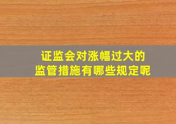 证监会对涨幅过大的监管措施有哪些规定呢