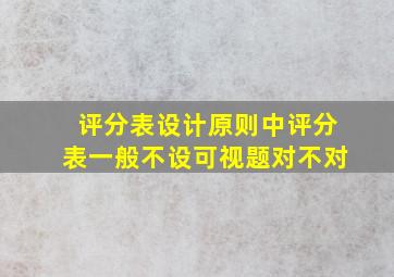 评分表设计原则中评分表一般不设可视题对不对