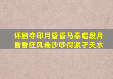 评剧夺印月昏昏马泰唱段月昏昏狂风卷沙吵得紧孑天水