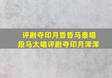 评剧夺印月昏昏马泰唱段马太唱评剧夺印月浑浑