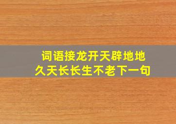 词语接龙开天辟地地久天长长生不老下一句