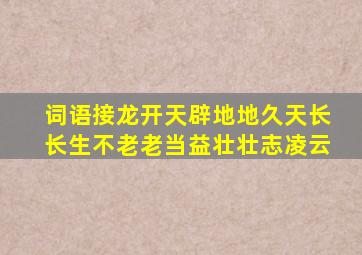 词语接龙开天辟地地久天长长生不老老当益壮壮志凌云