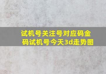 试机号关注号对应码金码试机号今天3d走势图