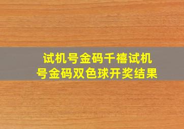 试机号金码千禧试机号金码双色球开奖结果