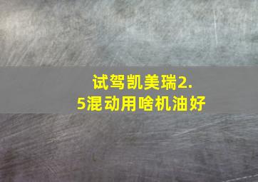 试驾凯美瑞2.5混动用啥机油好