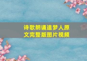 诗歌朗诵追梦人原文完整版图片视频