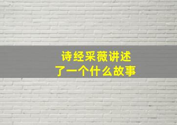 诗经采薇讲述了一个什么故事