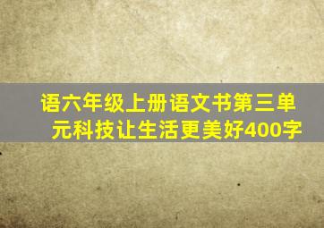 语六年级上册语文书第三单元科技让生活更美好400字