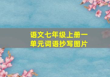 语文七年级上册一单元词语抄写图片