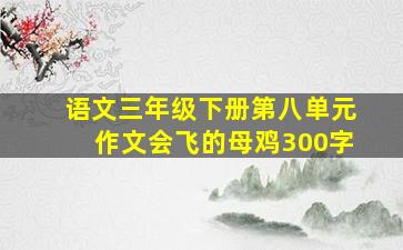 语文三年级下册第八单元作文会飞的母鸡300字