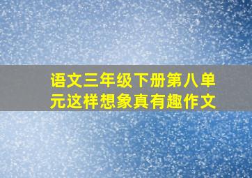 语文三年级下册第八单元这样想象真有趣作文