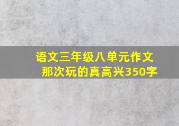 语文三年级八单元作文那次玩的真高兴350字