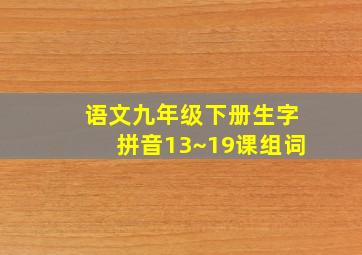 语文九年级下册生字拼音13~19课组词