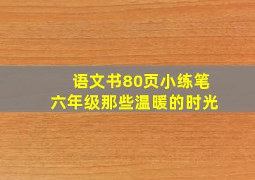 语文书80页小练笔六年级那些温暖的时光