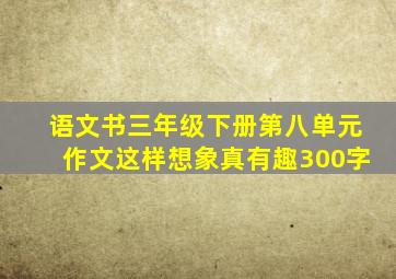 语文书三年级下册第八单元作文这样想象真有趣300字