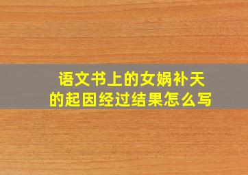 语文书上的女娲补天的起因经过结果怎么写