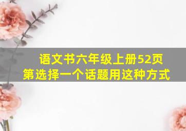 语文书六年级上册52页第选择一个话题用这种方式