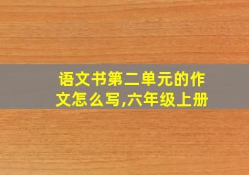 语文书第二单元的作文怎么写,六年级上册