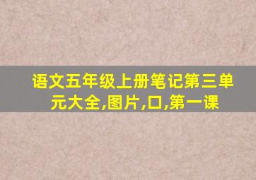 语文五年级上册笔记第三单元大全,图片,口,第一课