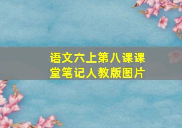 语文六上第八课课堂笔记人教版图片