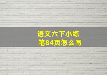 语文六下小练笔84页怎么写