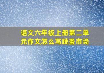 语文六年级上册第二单元作文怎么写跳蚤市场