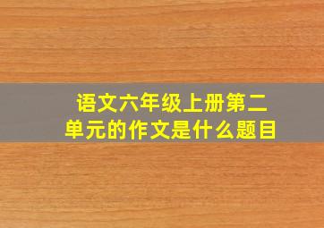 语文六年级上册第二单元的作文是什么题目