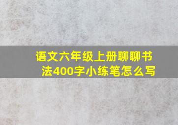 语文六年级上册聊聊书法400字小练笔怎么写