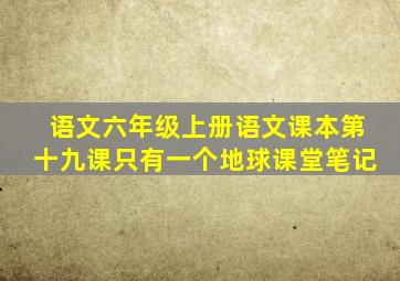 语文六年级上册语文课本第十九课只有一个地球课堂笔记