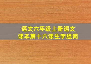 语文六年级上册语文课本第十六课生字组词