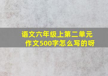 语文六年级上第二单元作文500字怎么写的呀