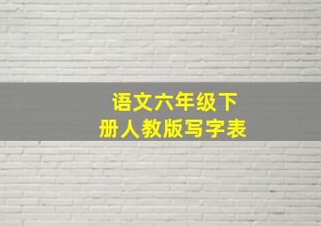 语文六年级下册人教版写字表