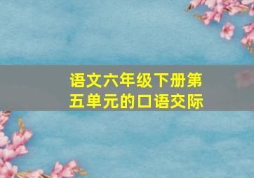 语文六年级下册第五单元的口语交际