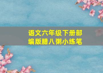 语文六年级下册部编版腊八粥小练笔