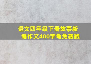 语文四年级下册故事新编作文400字龟兔赛跑