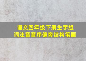 语文四年级下册生字组词注音音序偏旁结构笔画