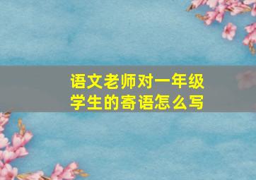 语文老师对一年级学生的寄语怎么写