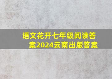 语文花开七年级阅读答案2024云南出版答案