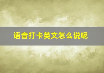 语音打卡英文怎么说呢