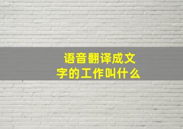 语音翻译成文字的工作叫什么